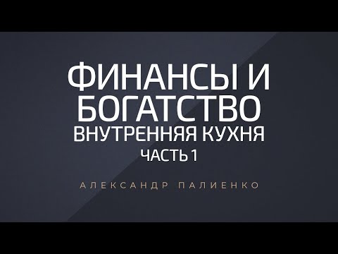 Видео: Финансы и Богатство. Внутренняя Кухня. Часть 1. Александр Палиенко.