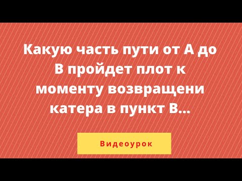 Видео: Какую часть пути от А до В пройдет плот к моменту возвращения катера в пункт В...