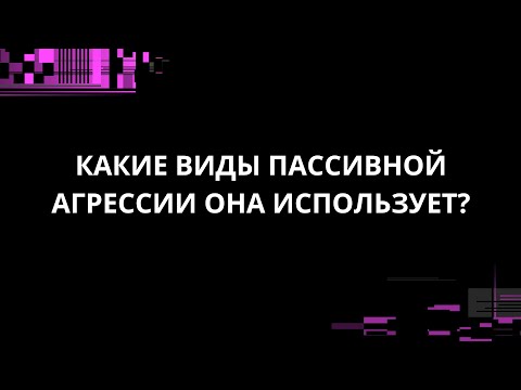 Видео: КАКИЕ ВИДЫ ПАССИВНОЙ АГРЕССИИ ОНА ИСПОЛЬЗУЕТ?