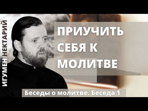 Видео: Приучить себя к молитве | Беседы о молитве | Игумен Нектарий (Морозов)