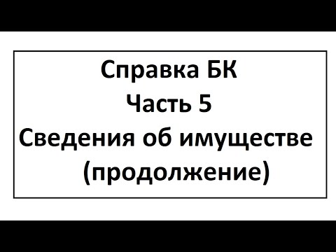 Видео: Справка БК. Часть 5. Сведения об имуществе (продолжение)