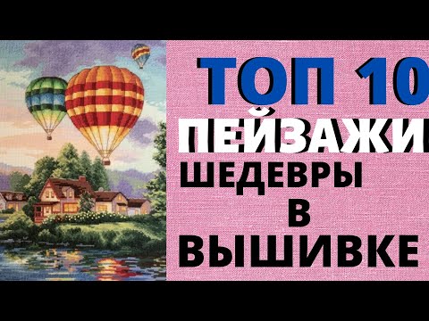 Видео: ТОП 10 ЛУЧШИХ ПЕЙЗАЖЕЙ В ВЫШИВКЕ КРЕСТОМ//ЛУЧШИЕ ПЕЙЗАЖИ В ВЫШИВКЕ