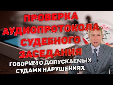 Видео: Проверка аудиопротокола судебного заседания. Частые нарушения и их последствия.