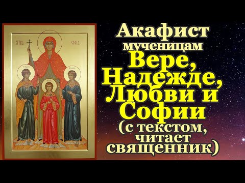 Видео: Акафист святым мученицам Вере, Надежде, Любови и матери их Софии, молитва, тропарь, кондак,величание
