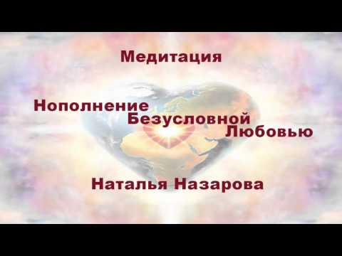 Видео: Медитация "Наполнение Безусловной Любовью" от Натальи Назаровой