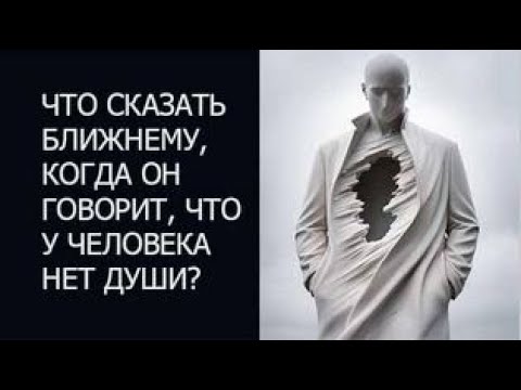 Видео: Что сказать ближнему, когда он говорит, что у человека нет души?