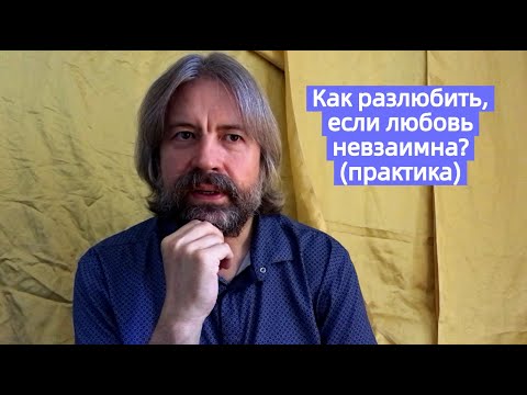 Видео: Как разлюбить, если Ваша любовь невзаимна? (практика)