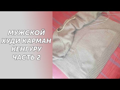 Видео: МК Часть2 Мужской худи с капюшоном и карманом кенгуру.Вяжем карман кенгуру