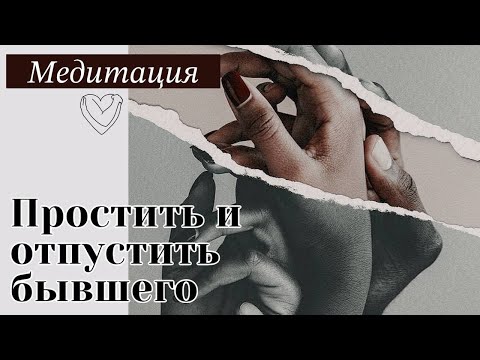 Видео: Медитация "Простить и отпустить бывшего" . Техника прощения и отпускания бывших