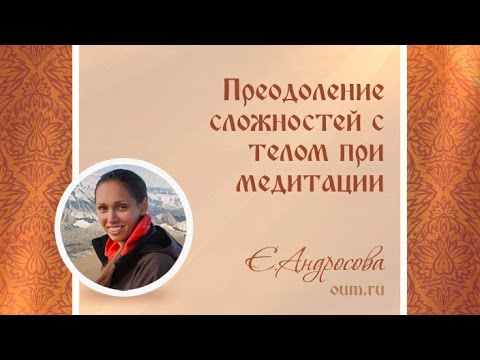 Видео: Преодоление сложностей с телом при медитации. Екатерина Андросова