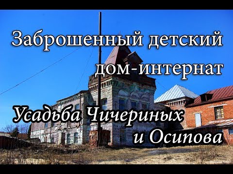 Видео: ЗАБРОШЕННЫЙ ДЕТСКИЙ ДОМ-ИНТЕРНАТ. БЫВШИЕ УСАДЬБЫ ЧИЧЕРИНЫХ И ОСИПОВА.