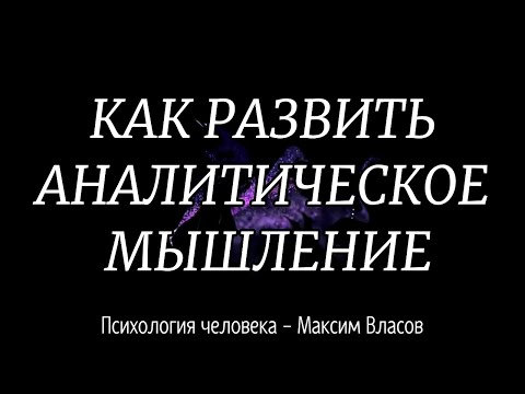 Видео: КАК РАЗВИТЬ АНАЛИТИЧЕСКОЕ МЫШЛЕНИЕ - АНАЛИТИЧЕСКОЕ МЫШЛЕНИЕ - Психология человека - Максим Власов