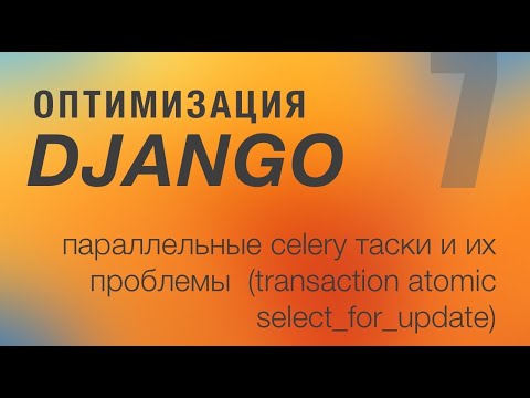 Видео: Оптимизация Django. 7 - Параллельные celery таски и их проблемы