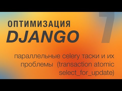 Видео: Оптимизация Django. 7 - Параллельные celery таски и их проблемы