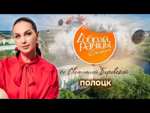 Видео: Полоцк. Доброе утро, Беларусь! со Светланой Боровской