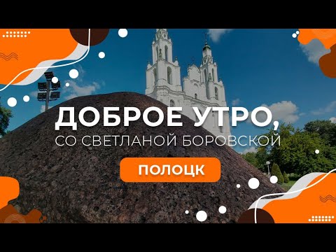 Видео: "Доброе утро, Беларусь! со Светланой Боровской" | Полоцк