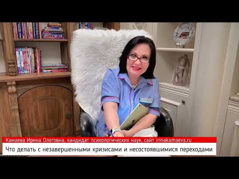 Видео: Ирина Камаева. Что делать с незавершенными кризисами и несостоявшимися переходами