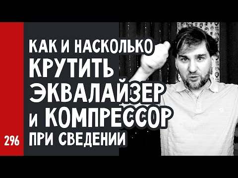 Видео: КАК и НАСКОЛЬКО КРУТИТЬ ЭКВАЛАЙЗЕР и КОМПРЕССОР при сведении (№296)