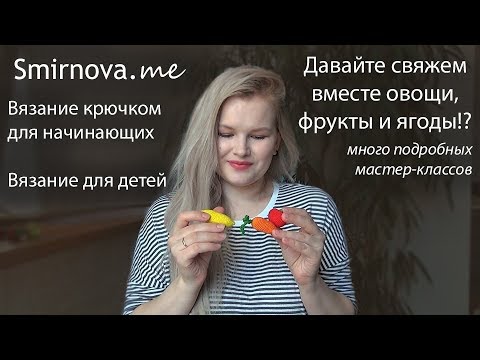 Видео: Овощи и фрукты крючком | Вязание для начинающих | Smirnova.me