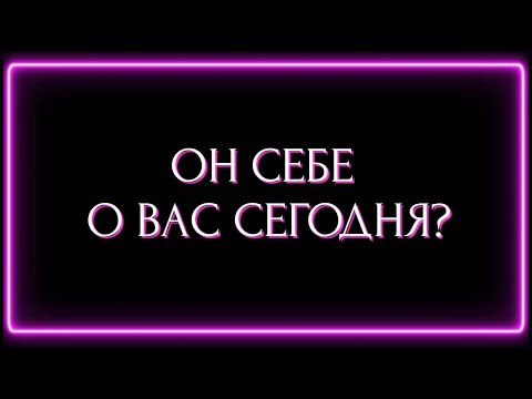 Видео: ОН СЕБЕ О ВАС СЕГОДНЯ?