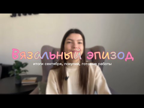 Видео: ВЯЗАЛЬНЫЙ ЭПИЗОД | готовые работы, покупки, итоги сентября