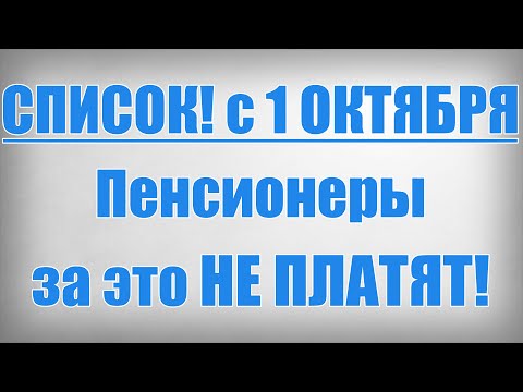 Видео: СПИСОК! с 1 ОКТЯБРЯ Пенсионеры за это НЕ ПЛАТЯТ!