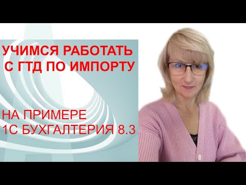 Видео: ГТД ПО ИМПОРТУ. УЧИМСЯ ЗАНОСИТЬ В 1С.