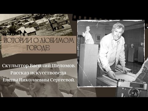 Видео: Скульптор Василий Шеломов. Рассказ искусствоведа Елены Сергеевой.