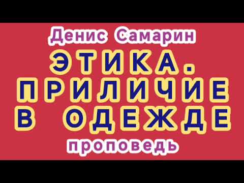 Видео: ЭТИКА. ПРИЛИЧИЕ В ОДЕЖДЕ (Денис Самарин, проповедь).
