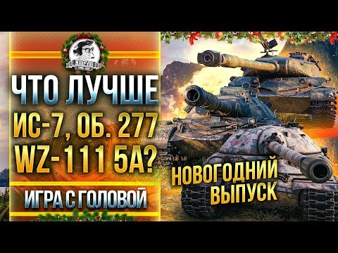 Видео: ЧТО ЛУЧШЕ ИС-7, Объект 277 или WZ-111 5A? "Игра с Головой" - Новогодний выпуск