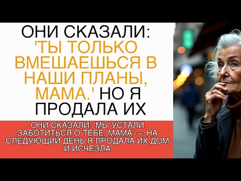Видео: "МЫ УСТАЛИ ЗАБОТИТЬСЯ О ТЕБЕ, МАМА' — НА СЛЕДУЮЩИЙ ДЕНЬ Я ПРОДАЛА ИХ ДОМ И ИСЧЕЗЛА"