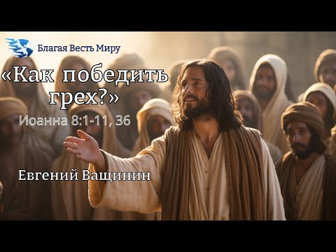 Видео: "Как победить грех? Иоанна 8:1-11, 36." / Евгений Ващинин / 06.09.25