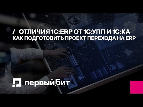 Видео: Отличия 1С:ERP от 1С:УПП и 1С:КА. Как подготовить проект перехода на ERP | Первый БИТ