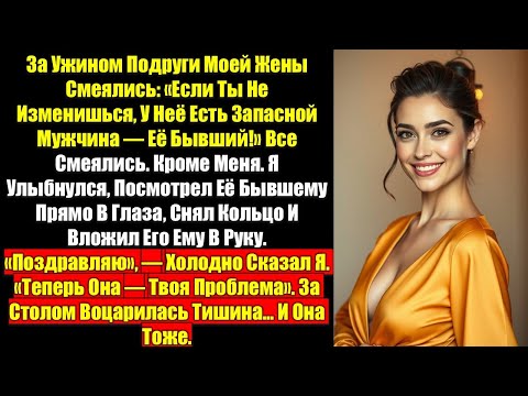 Видео: За ужином подруги моей жены смеялись: «Если ты не изменишься, у нее есть запасной мужчина—ее бывший!
