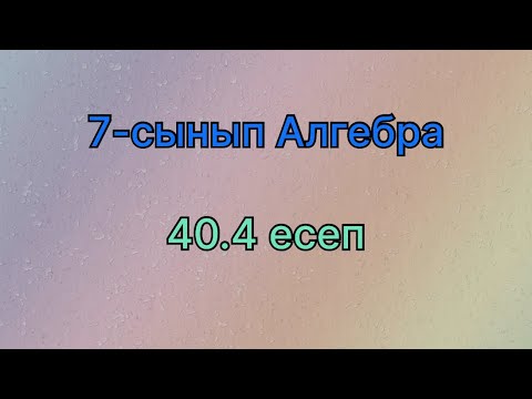 Видео: 7 сынып алгебра 40.4 есеп
