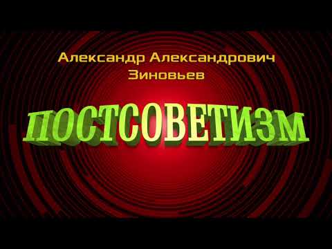 Видео: Александр Зиновьев.  Постсоветизм,  лекция