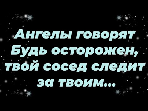 Видео: Ангелы говорят  Будь осторожен, твой сосед следит за твоим...