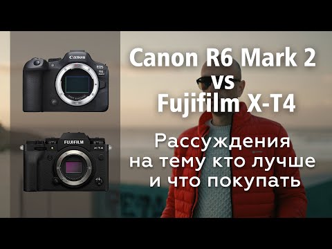 Видео: Canon R6 Mark II vs Fujifilm X-T4  -  Рассуждения на тему кто лучше и что покупать!