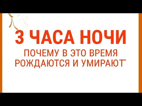 Видео: Тайна 3 Часов Ночи. Почему в это время часто рождаются и умирают.