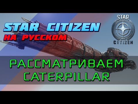 Видео: Star Citizen - Смотр корабля Caterpillar