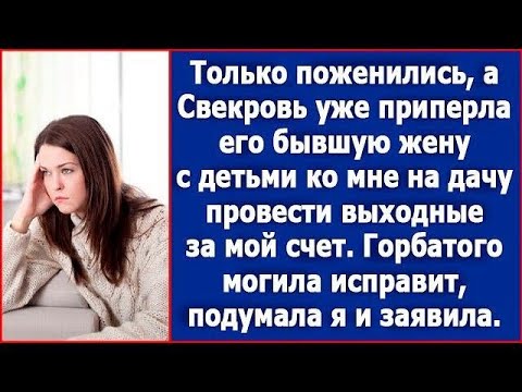 Видео: Только поженились, а свекровь уже приперла ко мне на дачу его бывшую жену с детьми