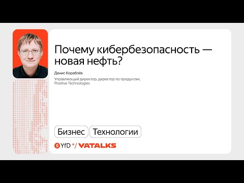 Видео: Почему кибербезопасность — новая нефть? / Денис Кораблёв, Positive Technologies