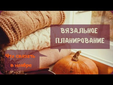 Видео: Вязальное планирование. Что вязать в ноябре.