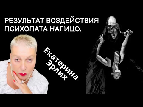 Видео: РЕЗУЛЬТАТ ВОЗДЕЙСТВИЯ ПСИХОПАТА НАЛИЦО. Екатерина Эрлих