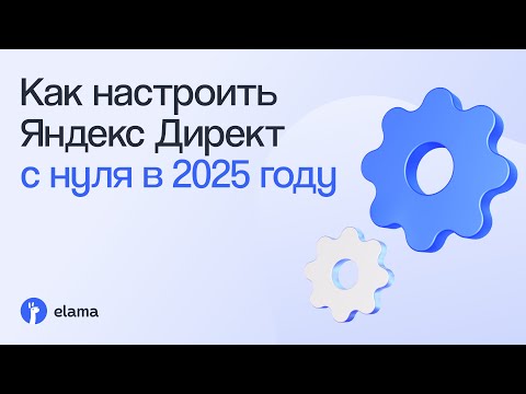 Видео: Как настроить Яндекс Директ с нуля в 2025 году: практическое руководство | Вебинар eLama 04.03.2025