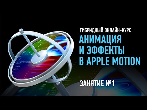 Видео: Анимация и эффекты в Apple Motion. Занятие №1. Дмитрий Ларионов