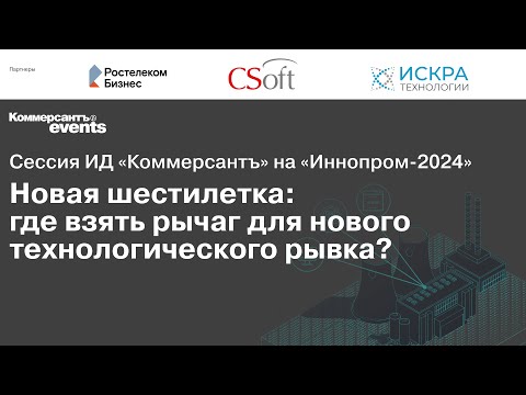 Видео: «Ъ» на «ИННОПРОМ -2024». Новая шестилетка: где взять рычаг для нового технологического рывка?