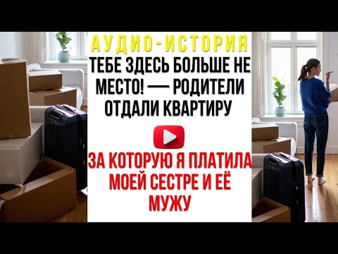 Видео: Тебе здесь больше не место — родители отдали квартиру, за которую я платила моей сестре и её мужу...