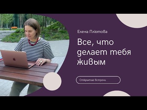 Видео: Все, что делает нас живыми. (запись открытой встречи)