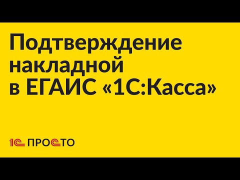 Видео: Инструкция по подтверждению накладной из ЕГАИС в «1С:Касса»